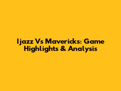 Ijazz Vs Mavericks: Game Highlights & Analysis