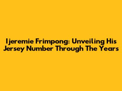 Ijeremie Frimpong: Unveiling His Jersey Number Through The Years