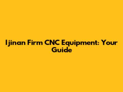Ijinan Firm CNC Equipment: Your Guide