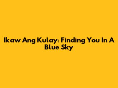 Ikaw Ang Kulay: Finding You In A Blue Sky