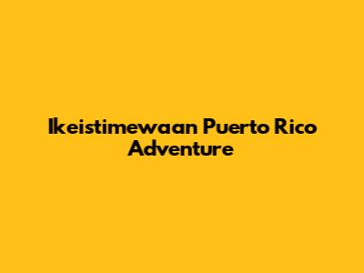 Ikeistimewaan Puerto Rico Adventure