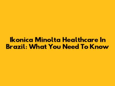 Ikonica Minolta Healthcare In Brazil: What You Need To Know