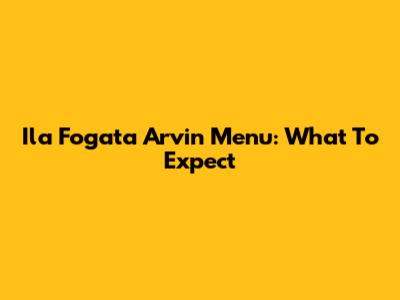 Ila Fogata Arvin Menu: What To Expect