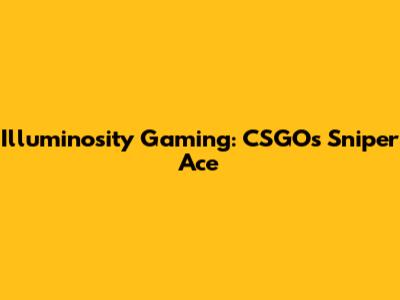 Illuminosity Gaming: CSGO's Sniper Ace