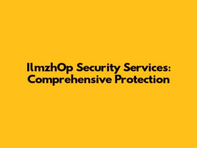 IlmzhOp Security Services: Comprehensive Protection