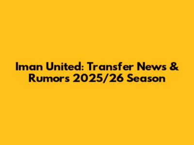 Iman United: Transfer News & Rumors 2025/26 Season