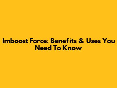 Imboost Force: Benefits & Uses You Need To Know