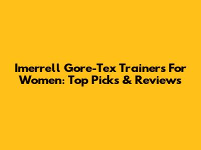 Imerrell Gore-Tex Trainers For Women: Top Picks & Reviews
