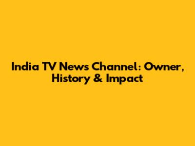 India TV News Channel: Owner, History & Impact