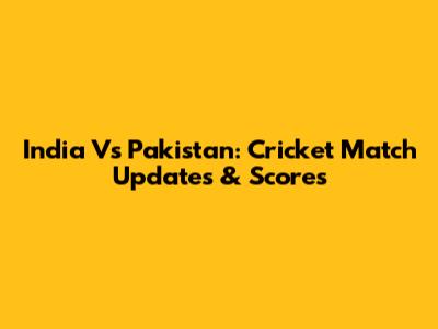 India Vs Pakistan: Cricket Match Updates & Scores