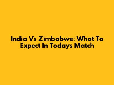 India Vs Zimbabwe: What To Expect In Today's Match