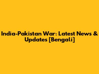 India-Pakistan War: Latest News & Updates [Bengali]