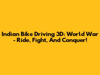 Indian Bike Driving 3D: World War - Ride, Fight, And Conquer!