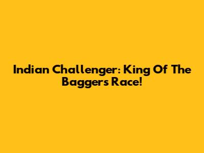 Indian Challenger: King Of The Baggers Race!