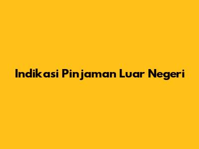 Indikasi Pinjaman Luar Negeri