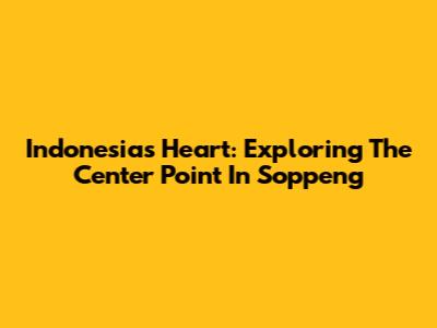 Indonesia's Heart: Exploring The Center Point In Soppeng