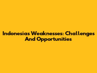 Indonesia's Weaknesses: Challenges And Opportunities