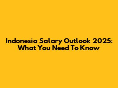 Indonesia Salary Outlook 2025: What You Need To Know