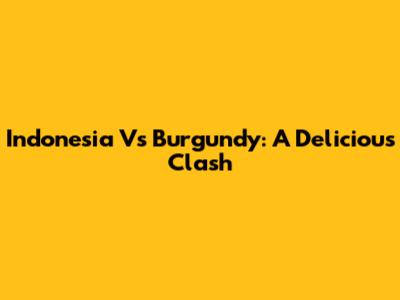 Indonesia Vs Burgundy: A Delicious Clash