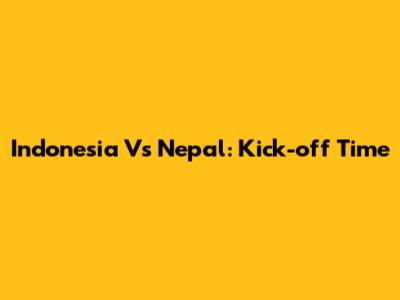 Indonesia Vs Nepal: Kick-off Time