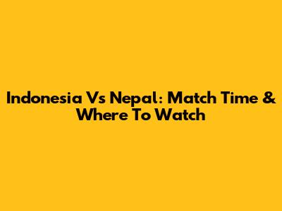 Indonesia Vs Nepal: Match Time & Where To Watch