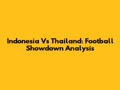 Indonesia Vs Thailand: Football Showdown Analysis