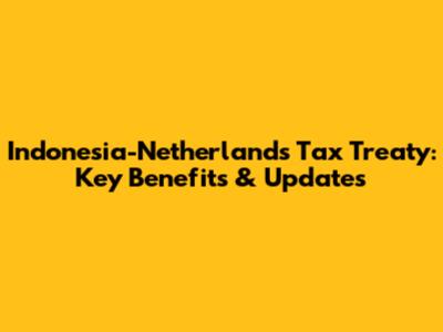 Indonesia-Netherlands Tax Treaty: Key Benefits & Updates
