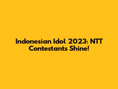 Indonesian Idol 2023: NTT Contestants Shine!