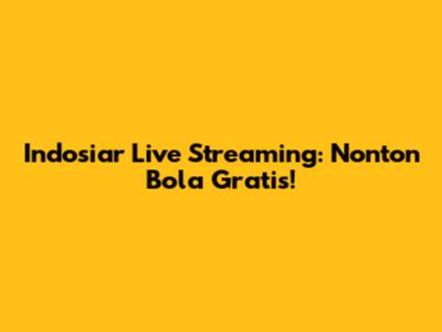 Indosiar Live Streaming: Nonton Bola Gratis!