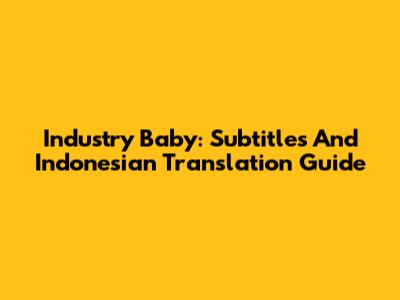 Industry Baby: Subtitles And Indonesian Translation Guide