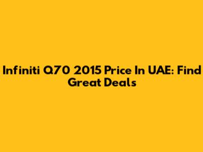 Infiniti Q70 2015 Price In UAE: Find Great Deals