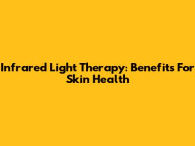 Infrared Light Therapy: Benefits For Skin Health