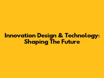Innovation Design & Technology: Shaping The Future