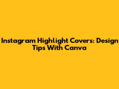 Instagram Highlight Covers: Design Tips With Canva