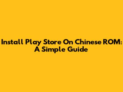 Install Play Store On Chinese ROM: A Simple Guide