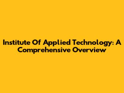 Institute Of Applied Technology: A Comprehensive Overview