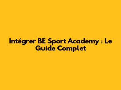 Intégrer BE Sport Academy : Le Guide Complet