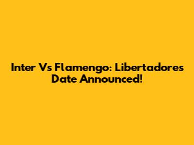 Inter Vs Flamengo: Libertadores Date Announced!