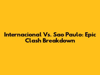 Internacional Vs. Sao Paulo: Epic Clash Breakdown