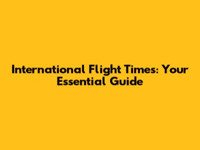 International Flight Times: Your Essential Guide