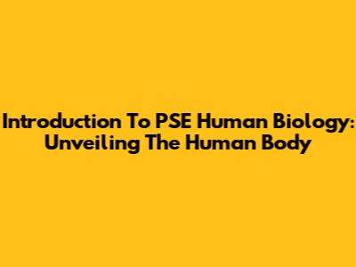 Introduction To PSE Human Biology: Unveiling The Human Body
