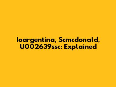 Ioargentina, Scmcdonald, U002639ssc: Explained