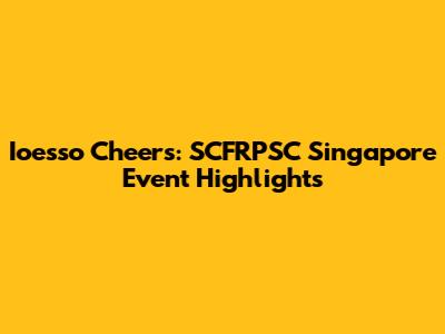 Ioesso Cheers: SCFRPSC Singapore Event Highlights