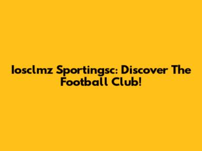 Iosclmz Sportingsc: Discover The Football Club!