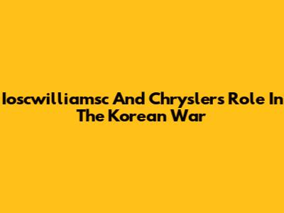 Ioscwilliamsc And Chrysler's Role In The Korean War