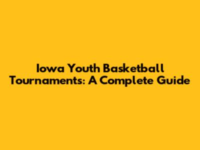 Iowa Youth Basketball Tournaments: A Complete Guide