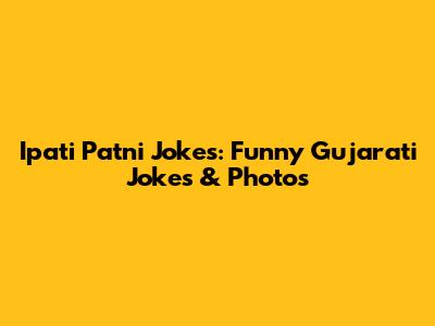 Ipati Patni Jokes: Funny Gujarati Jokes & Photos