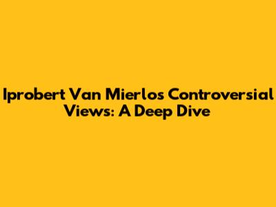 Iprobert Van Mierlo's Controversial Views: A Deep Dive