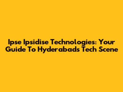 Ipse Ipsidise Technologies: Your Guide To Hyderabad's Tech Scene