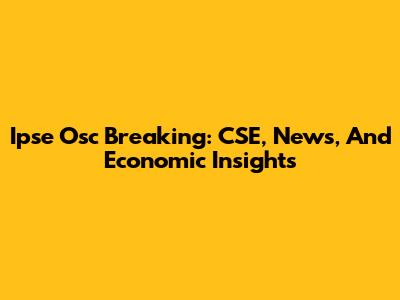 Ipse Osc Breaking: CSE, News, And Economic Insights